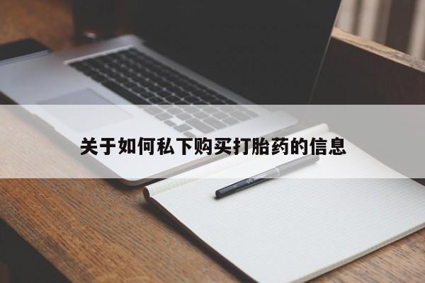 私人卖打胎药的联系方式微信关于如何私下购买打胎药的信息