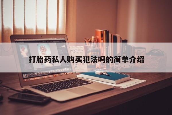 私人卖打胎药的联系方式微信打胎药私人购买犯法吗的简单介绍