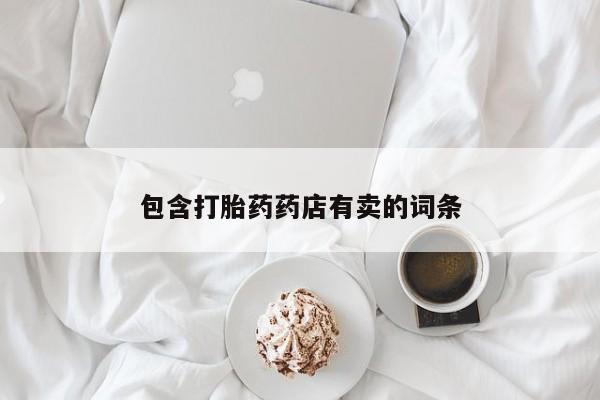 私人卖打胎药的联系方式微信包含打胎药药店有卖的词条