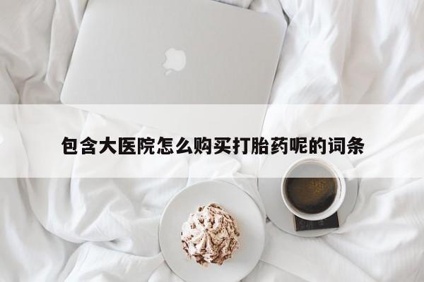 私人卖打胎药的联系方式微信包含大医院怎么购买打胎药呢的词条