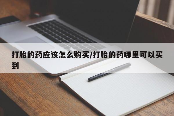 私人卖打胎药的联系方式微信打胎的药应该怎么购买/打胎的药哪里可以买到