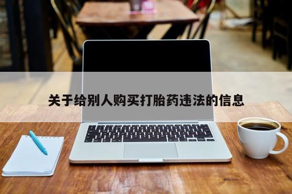 私人卖打胎药的联系方式微信关于给别人购买打胎药违法的信息