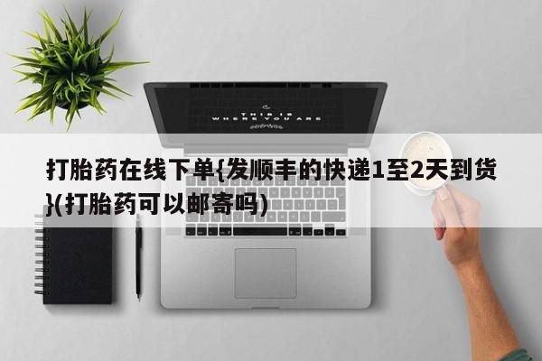 私人卖打胎药的联系方式微信打胎药在线下单{发顺丰的快递1至2天到货}(打胎药可以邮寄吗)
