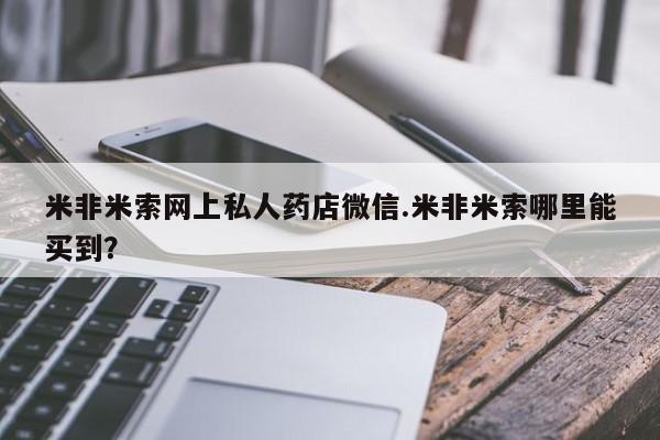 私人卖打胎药的联系方式微信米非米索网上私人药店微信.米非米索哪里能买到？