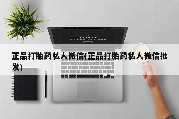私人卖打胎药的联系方式微信正品打胎药私人微信(正品打胎药私人微信批发)