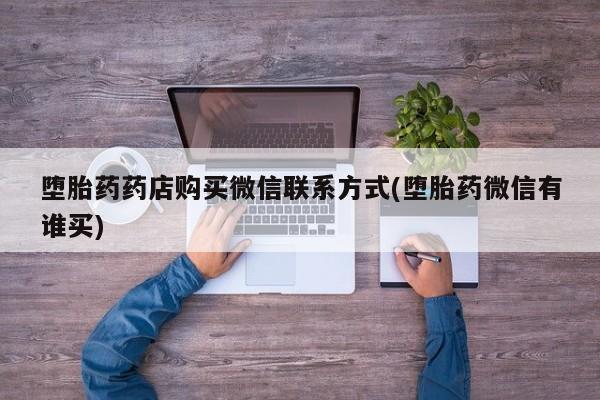 私人卖打胎药的联系方式微信堕胎药药店购买微信联系方式(堕胎药微信有谁买)