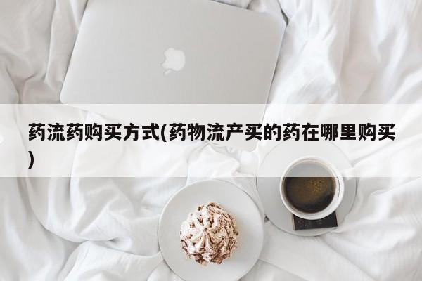 私人卖打胎药的联系方式微信药流药购买方式(药物流产买的药在哪里购买)