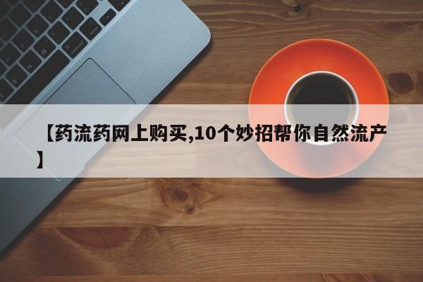 私人卖打胎药的联系方式微信【药流药网上购买,10个妙招帮你自然流产】