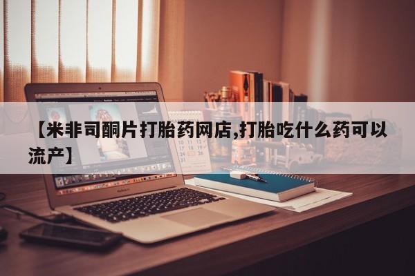 私人卖打胎药的联系方式微信【米非司酮片打胎药网店,打胎吃什么药可以流产】