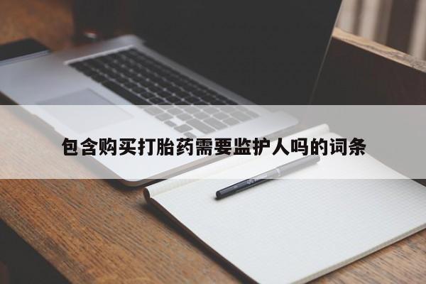 私人卖打胎药的联系方式微信包含购买打胎药需要监护人吗的词条